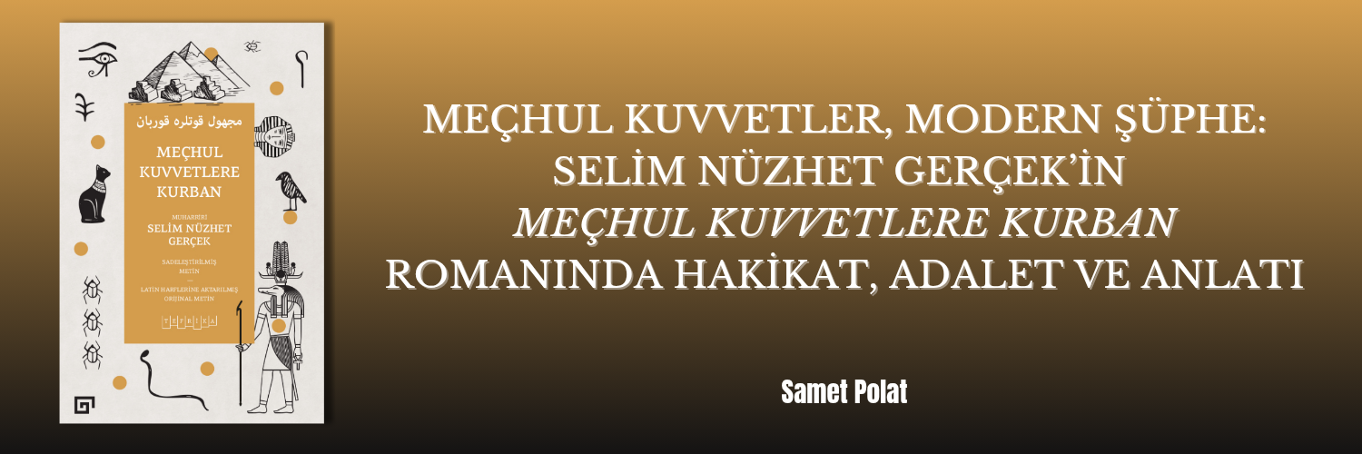Meçhul Kuvvetler, Modern Şüphe: Selim Nüzhet Gerçek'in "Meçhul Kuvvetlere Kurban" Romanında Hakikat, Adalet ve Anlatı | Samet Polat