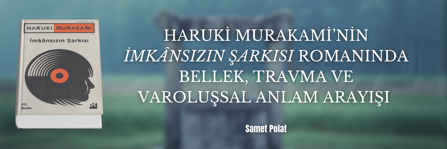 Haruki Murakami’nin "İmkânsızın Şarkısı" Romanında Bellek, Travma ve Varoluşsal Anlam Arayışı | Samet Polat