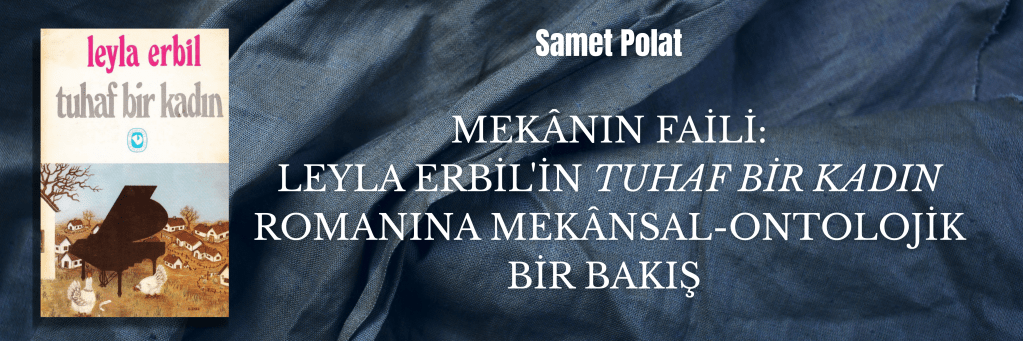 Mekânın Faili: Leyla Erbil'in "Tuhaf Bir Kadın" Romanına Mekânsal-Ontolojik Bir Bakış | Samet Polat