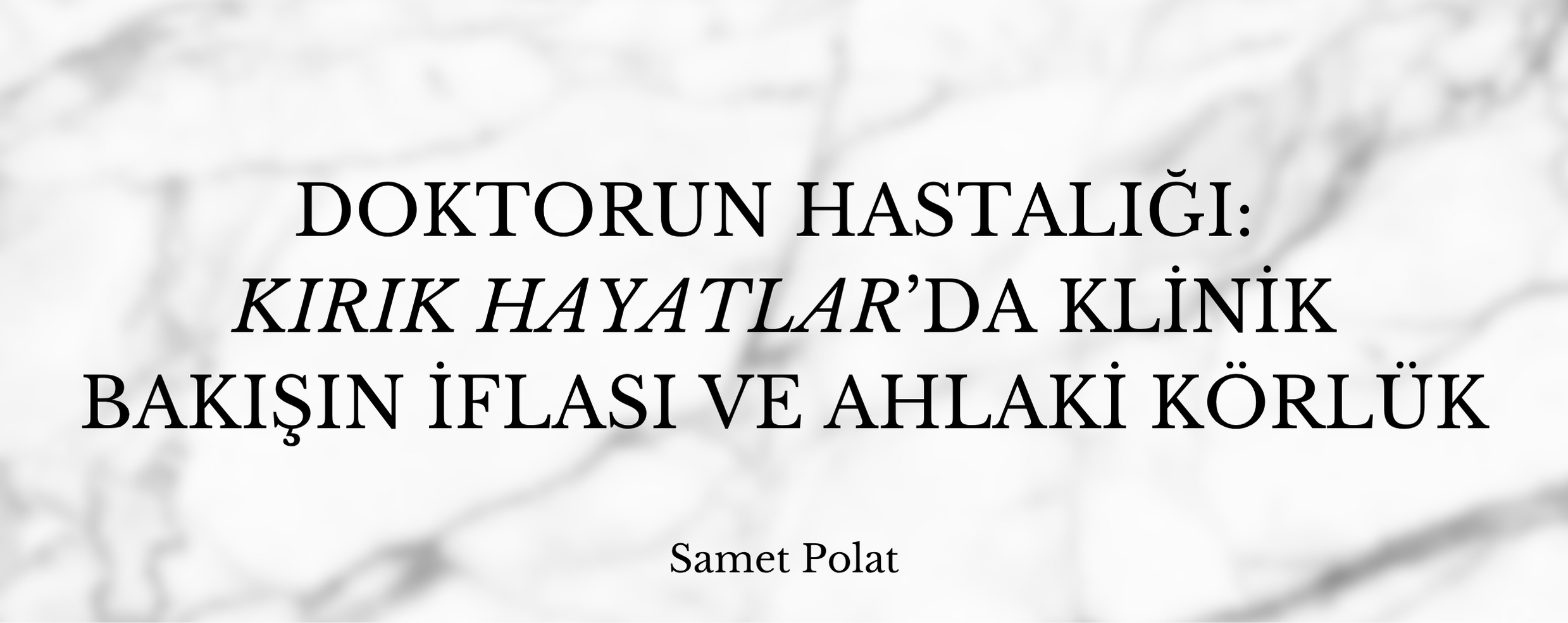 Doktorun Hastalığı: "Kırık Hayatlar"da Klinik Bakışın İflası ve Ahlaki Körlük | Samet Polat