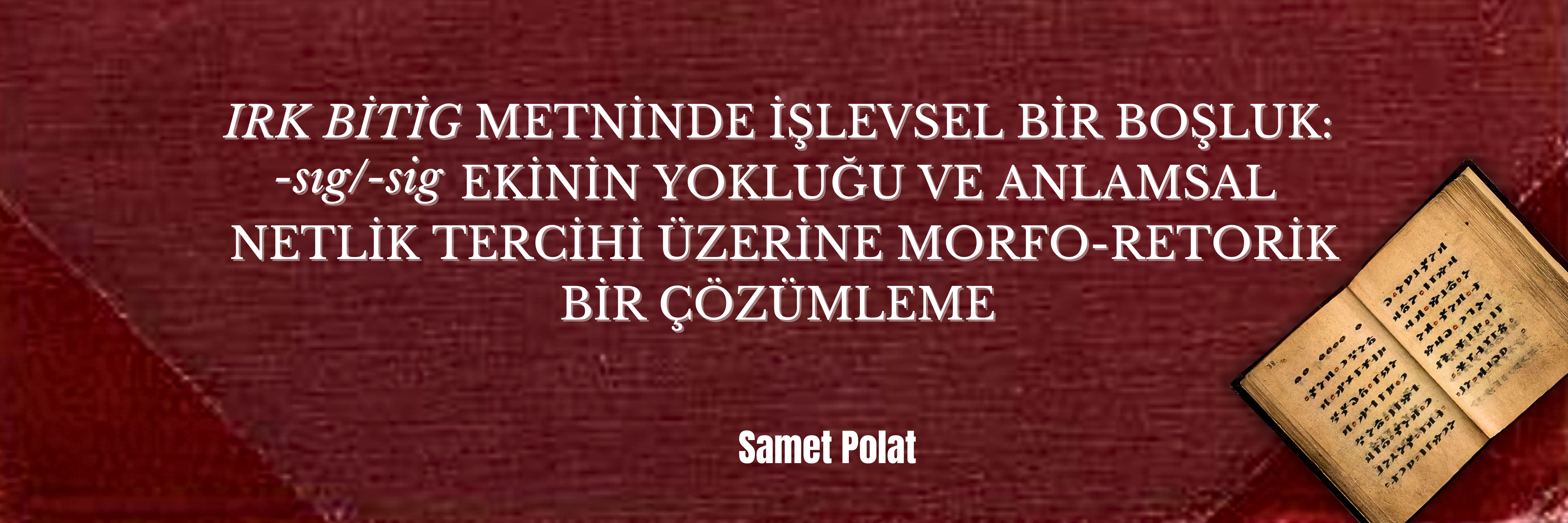 "Irk Bitig" Metninde İşlevsel Bir Boşluk: -sıg/-sig Ekinin Yokluğu ve Anlamsal Netlik Tercihi Üzerine Morfo-Retorik Bir Çözümleme | Samet Polat