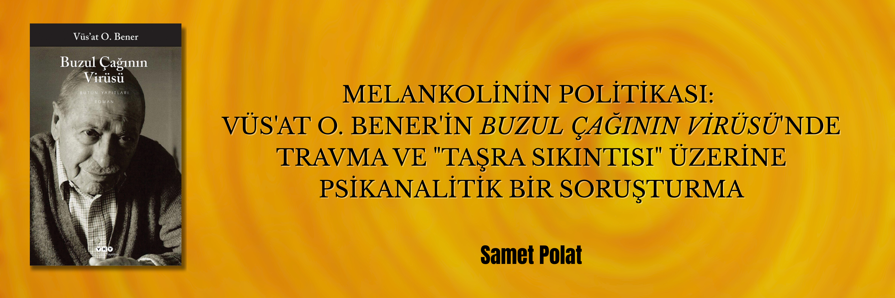 Melankolinin Politikası: Vüs'at O. Bener'in "Buzul Çağının Virüsü"nde Travma ve "Taşra Sıkıntısı" Üzerine Psikanalitik Bir Soruşturma | Samet Polat